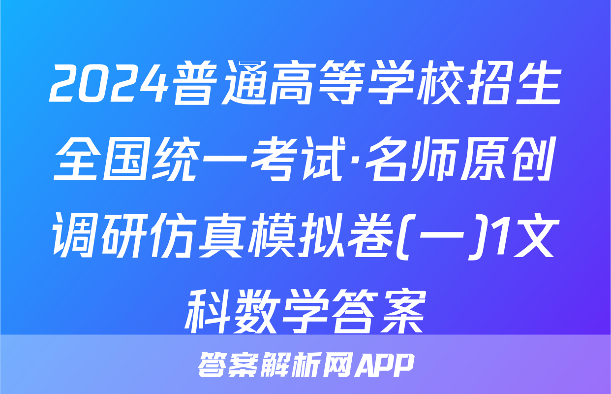 2024普通高等学校招生全国统一考试·名师原创调研仿真模拟卷(一)1文科数学答案