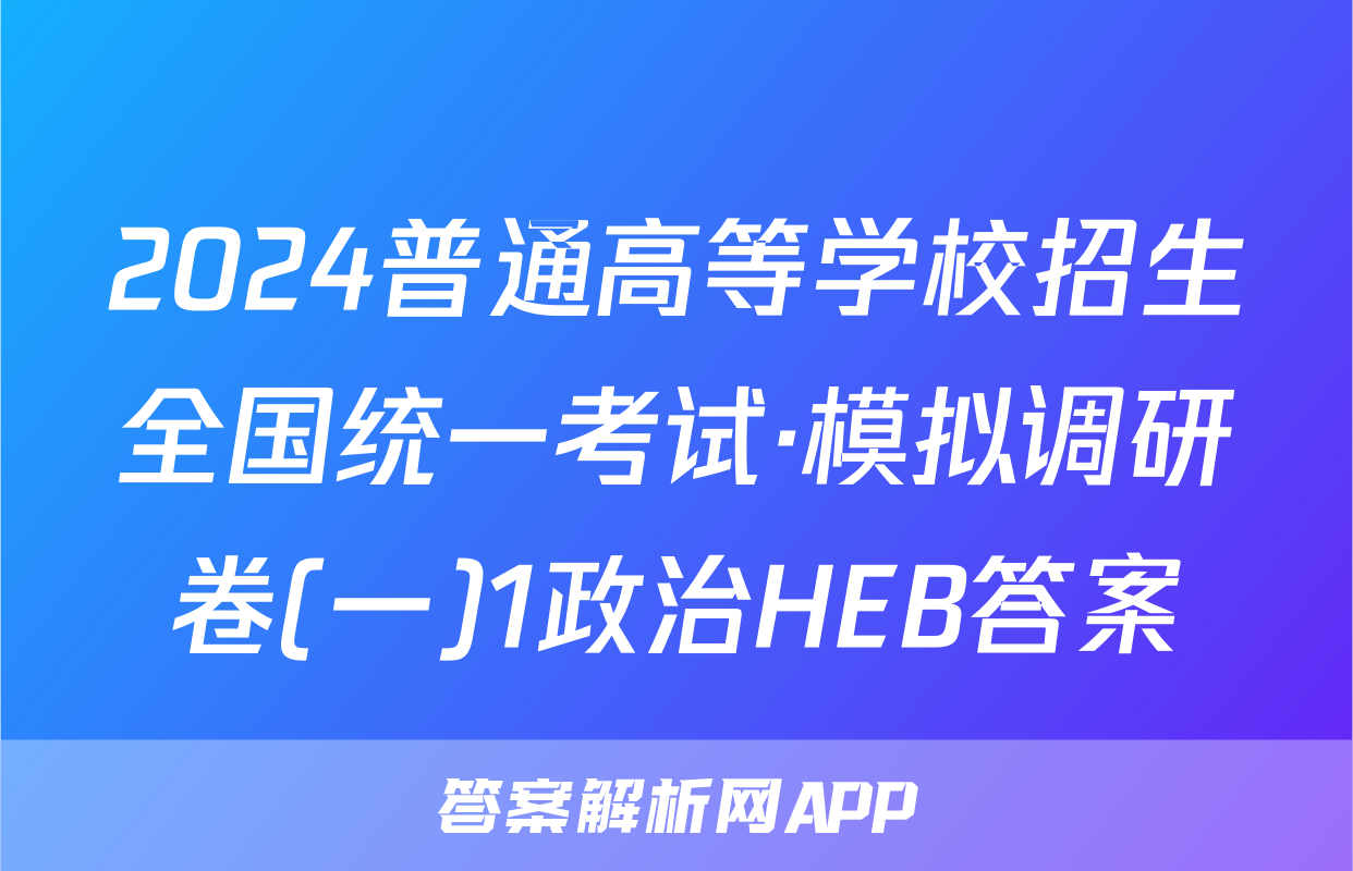 2024普通高等学校招生全国统一考试·模拟调研卷(一)1政治HEB答案