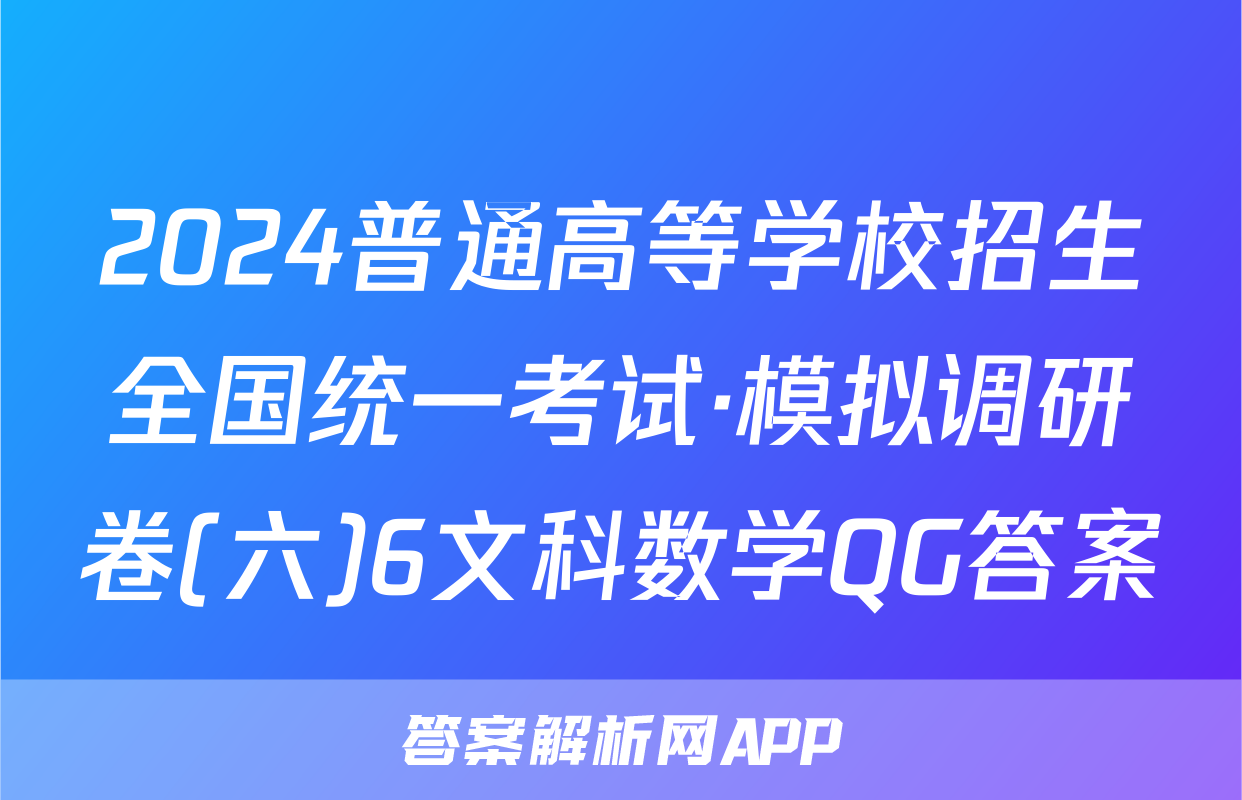 2024普通高等学校招生全国统一考试·模拟调研卷(六)6文科数学QG答案
