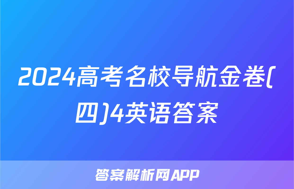 2024高考名校导航金卷(四)4英语答案