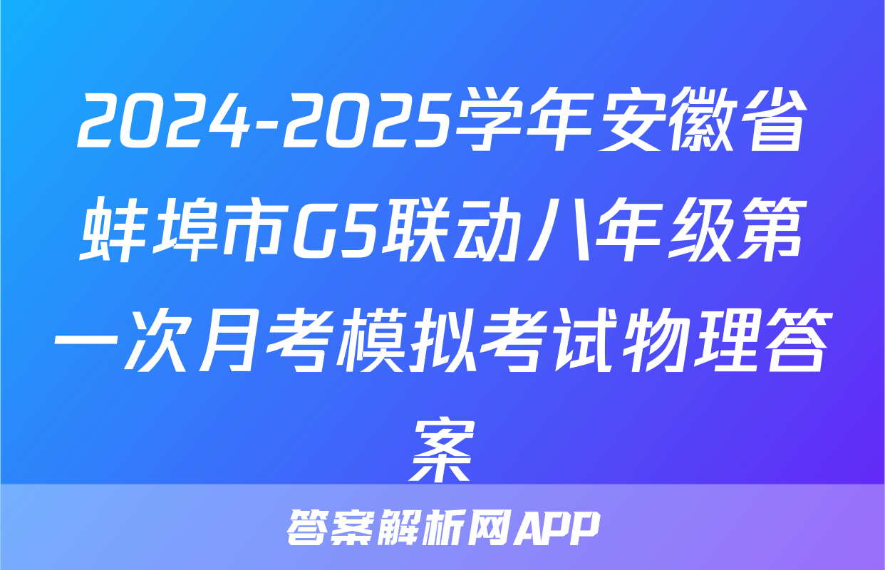 2024-2025学年安徽省蚌埠市G5联动八年级第一次月考模拟考试物理答案