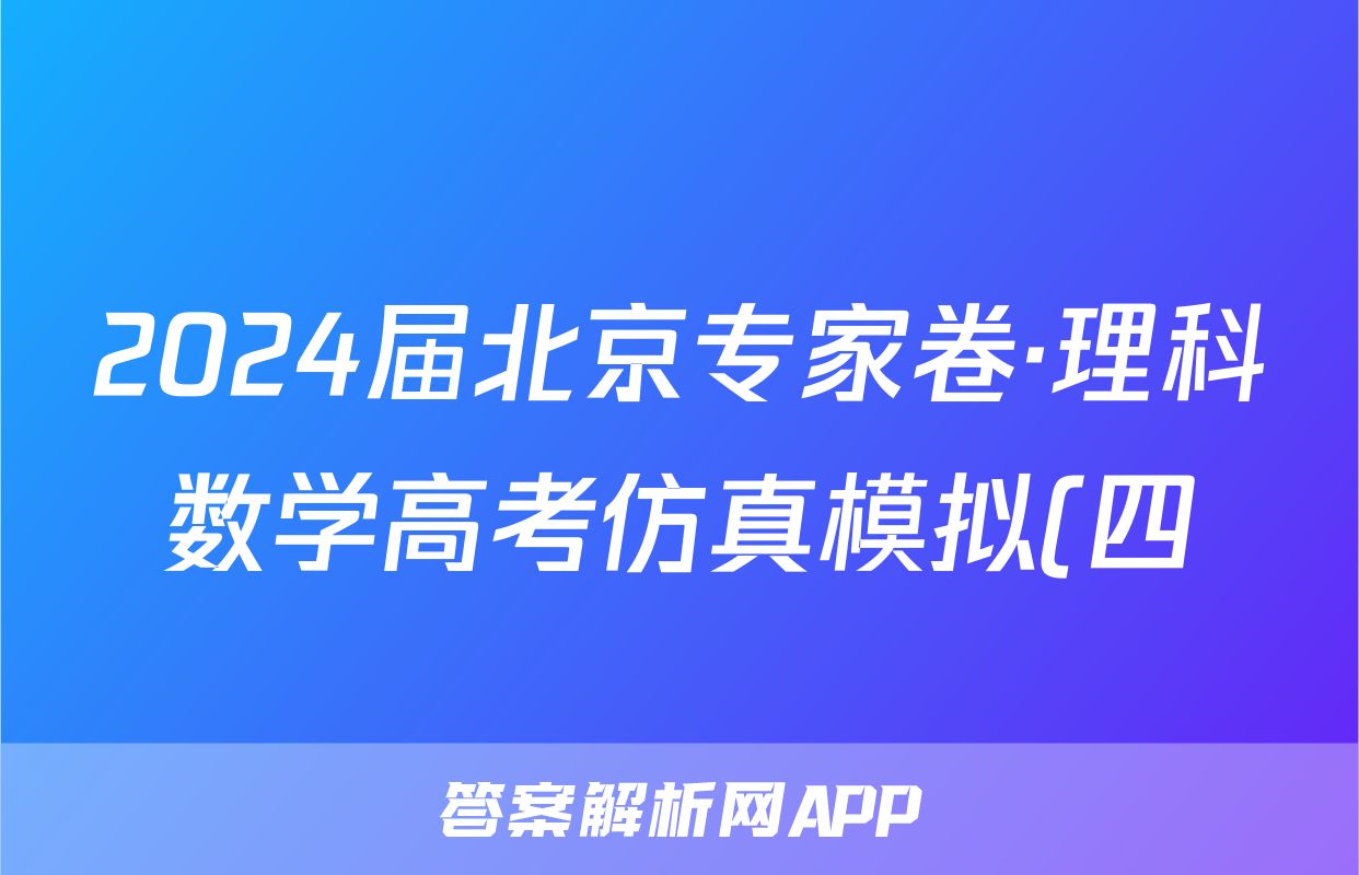 2024届北京专家卷·理科数学高考仿真模拟(四)4答案