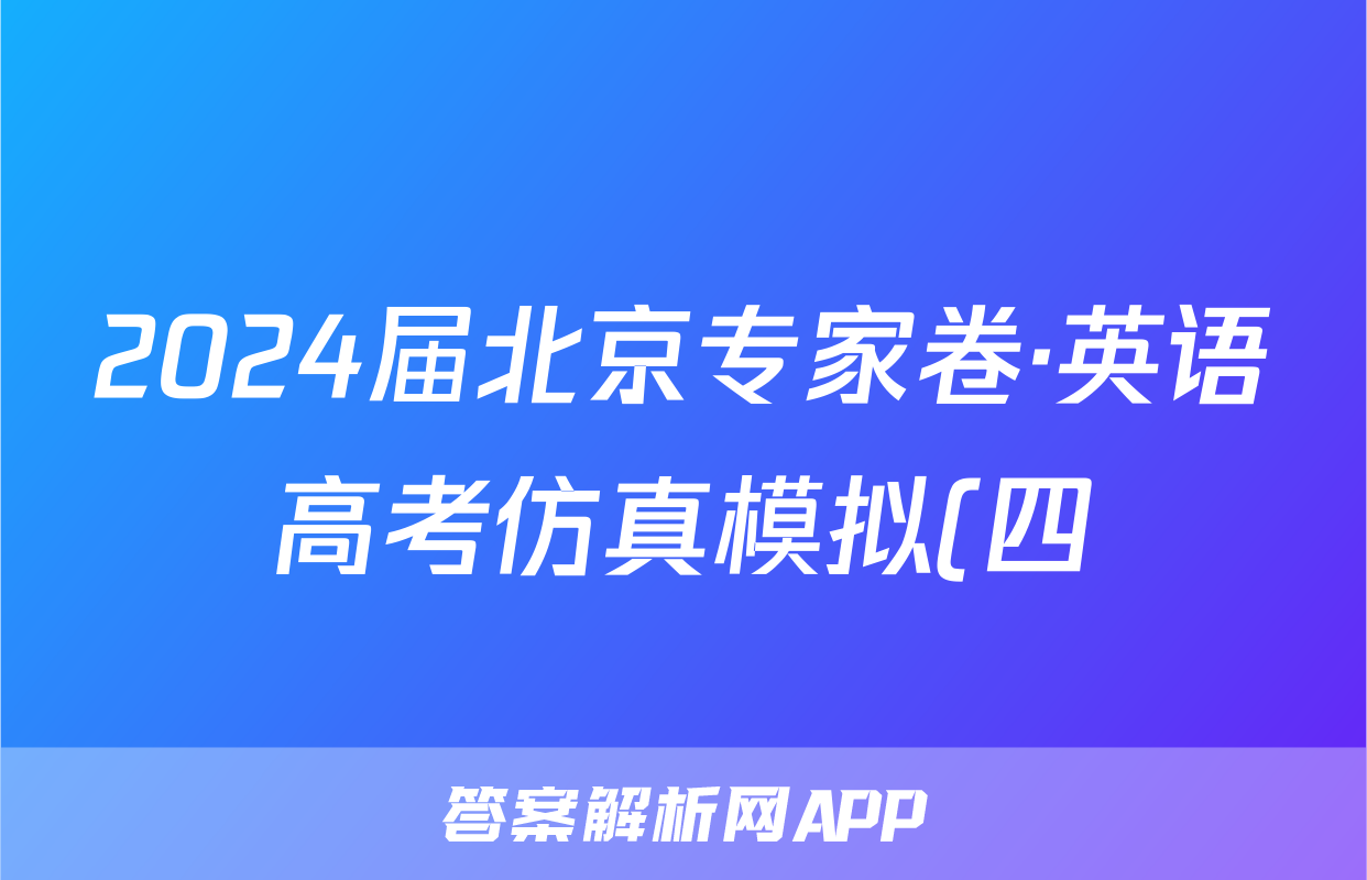 2024届北京专家卷·英语高考仿真模拟(四)4答案