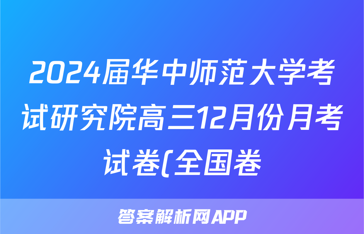 2024届华中师范大学考试研究院高三12月份月考试卷(全国卷)化学试题