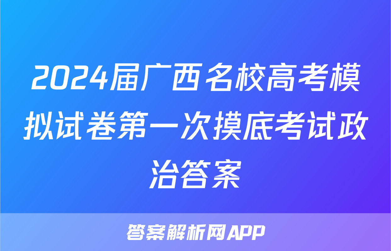 2024届广西名校高考模拟试卷第一次摸底考试政治答案