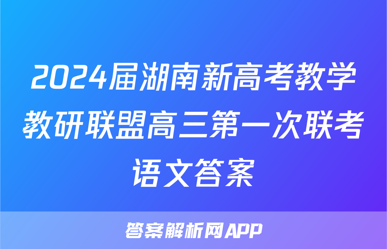 2024届湖南新高考教学教研联盟高三第一次联考语文答案