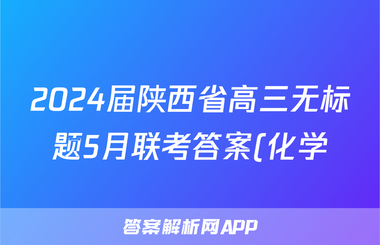 2024届陕西省高三无标题5月联考答案(化学)
