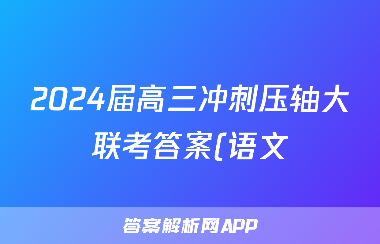 2024届高三冲刺压轴大联考答案(语文)
