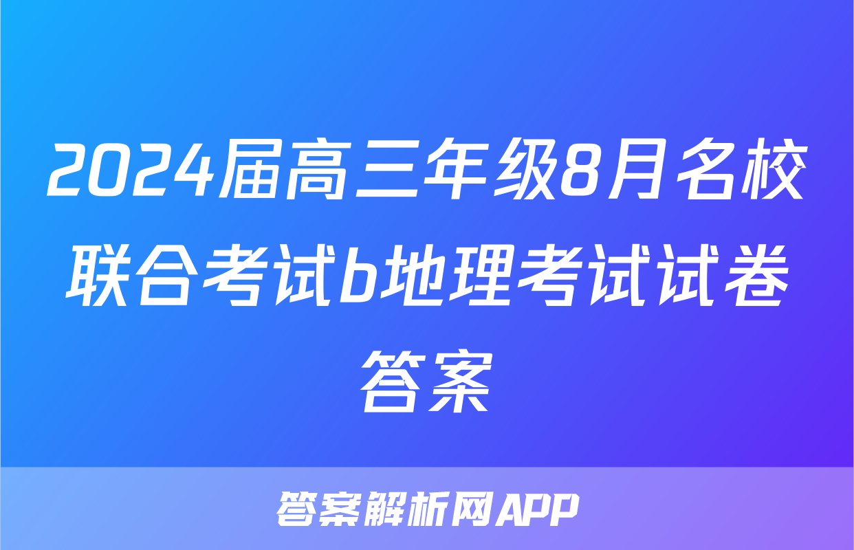 2024届高三年级8月名校联合考试b地理考试试卷答案
