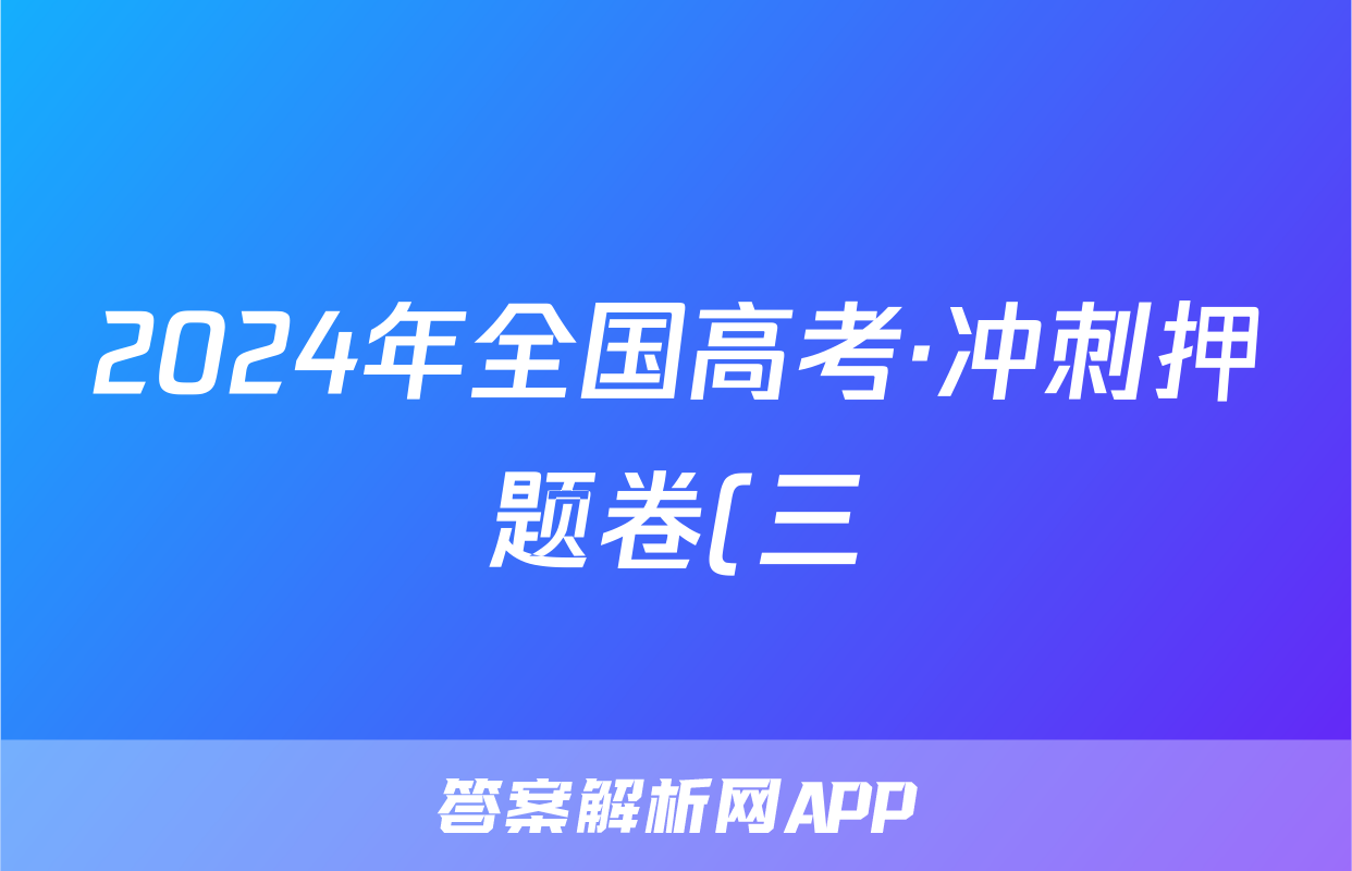 2024年全国高考·冲刺押题卷(三)3文科综合XN试题