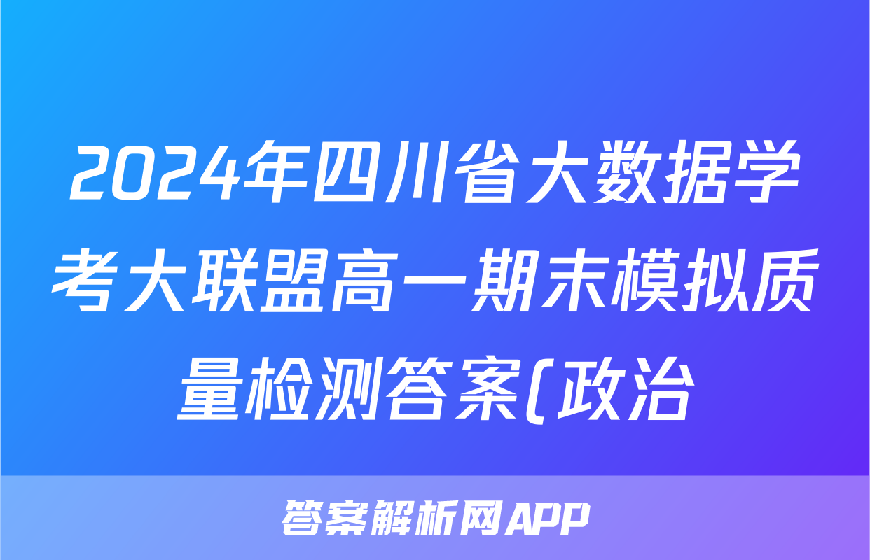 2024年四川省大数据学考大联盟高一期末模拟质量检测答案(政治)