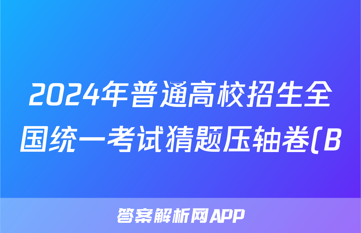 2024年普通高校招生全国统一考试猜题压轴卷(B)答案(数学)