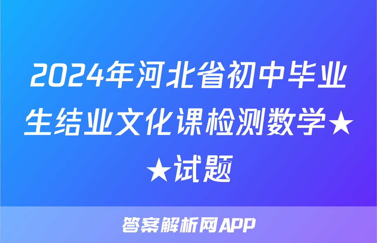 2024年河北省初中毕业生结业文化课检测数学★★试题