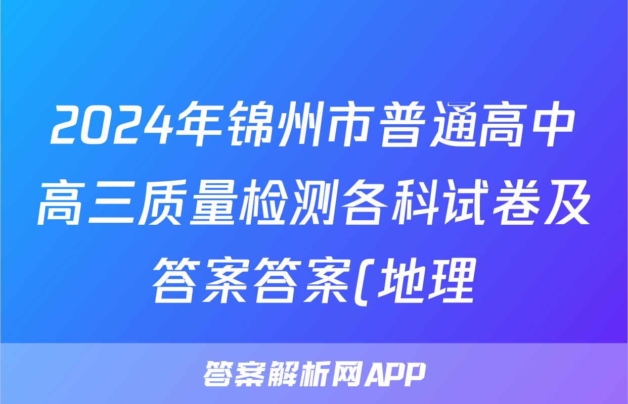 2024年锦州市普通高中高三质量检测各科试卷及答案答案(地理)