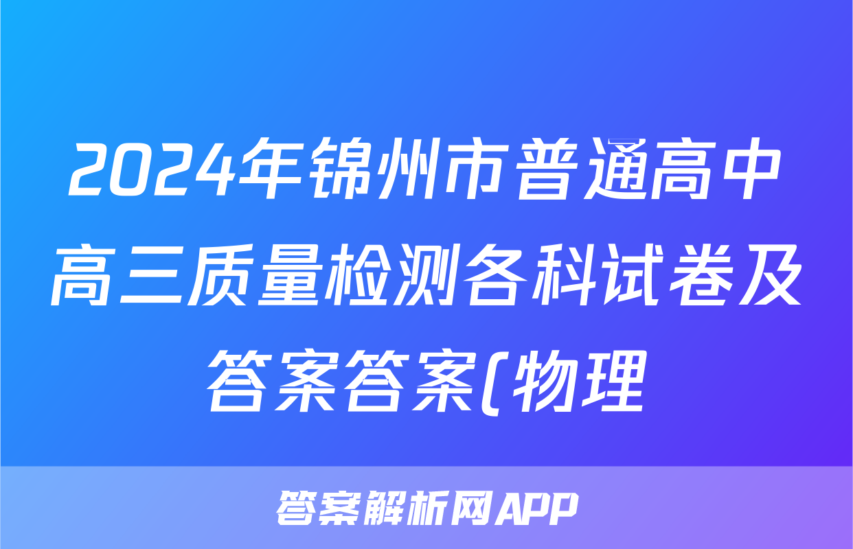 2024年锦州市普通高中高三质量检测各科试卷及答案答案(物理)