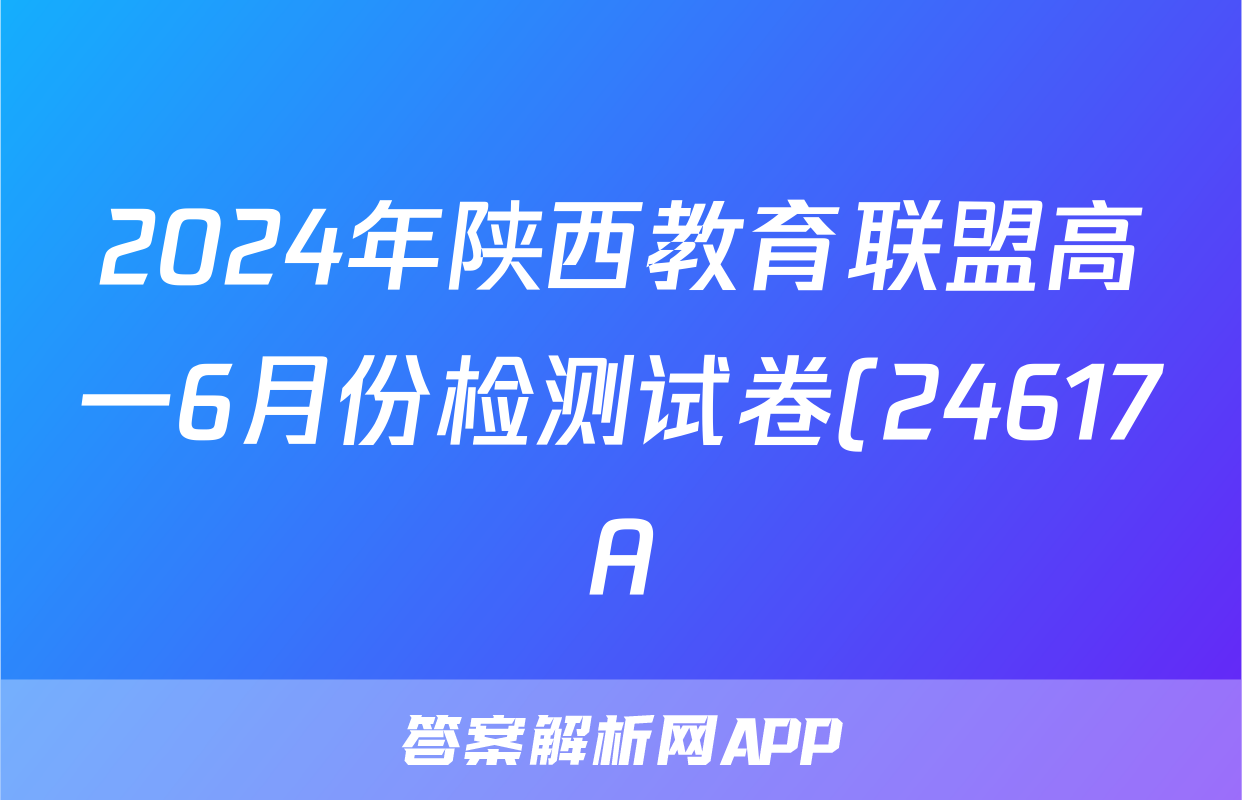 2024年陕西教育联盟高一6月份检测试卷(24617A)答案(历史)