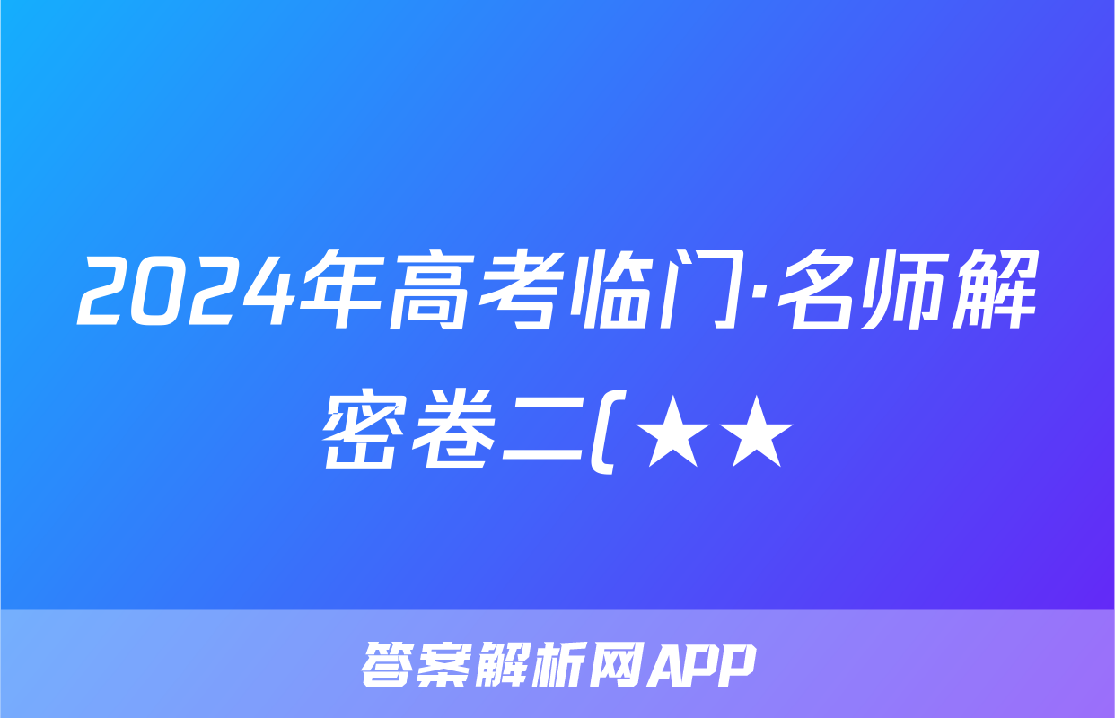 2024年高考临门·名师解密卷二(★★)答案(地理)