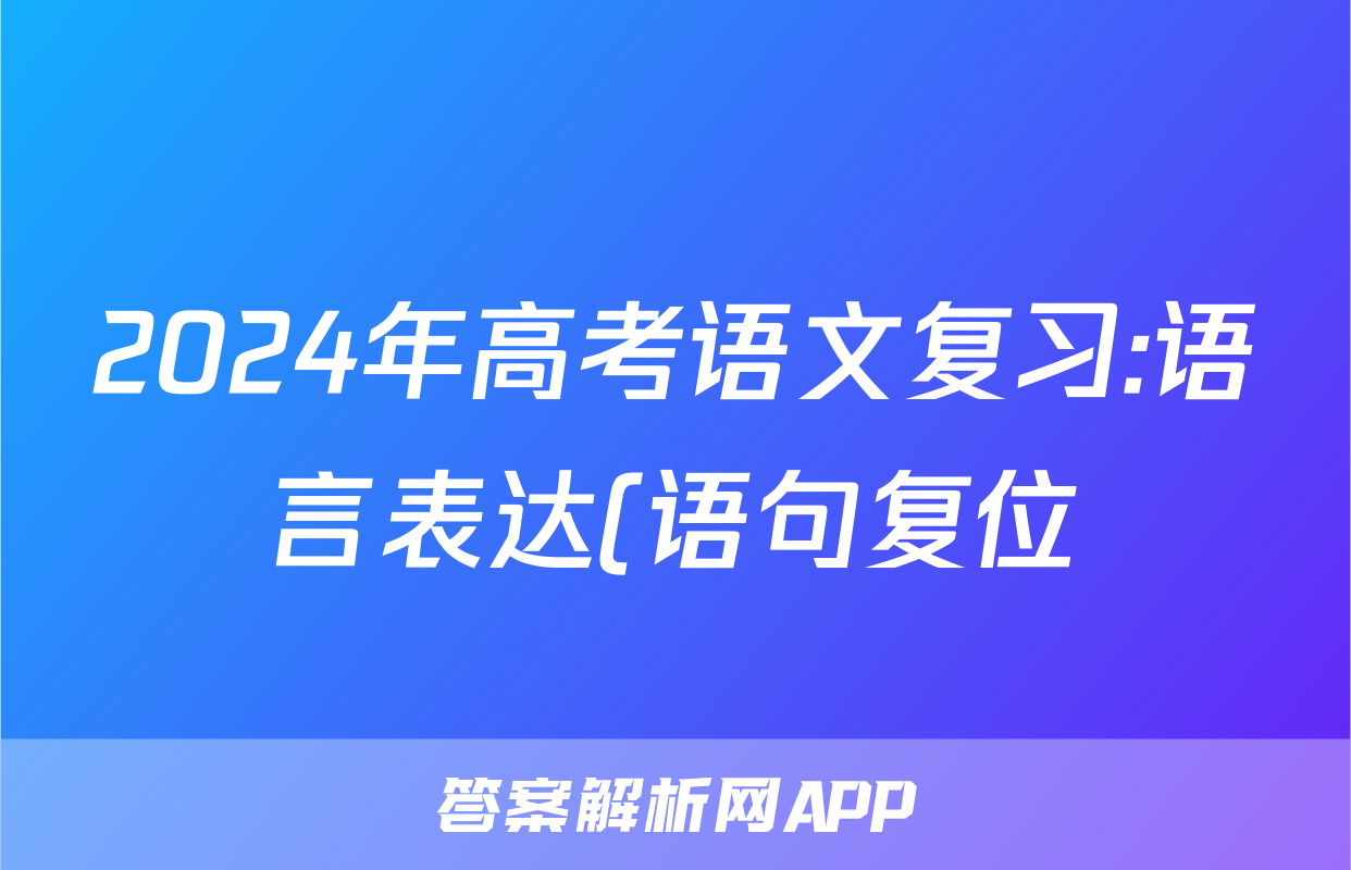 2024年高考语文复习:语言表达(语句复位)分类练习题汇编