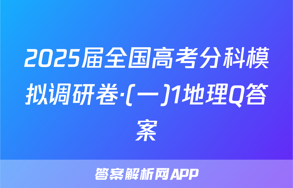 2025届全国高考分科模拟调研卷·(一)1地理Q答案