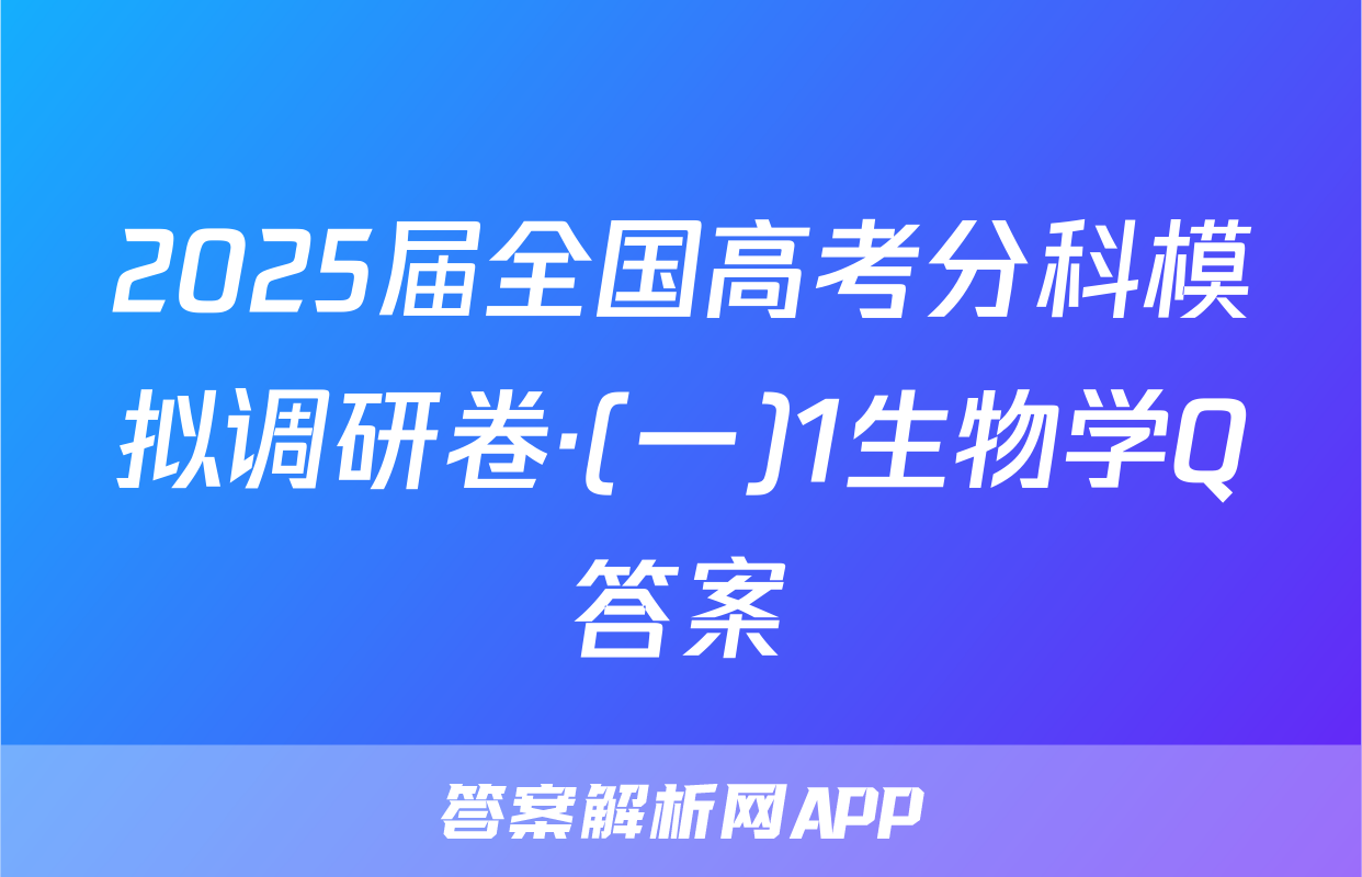 2025届全国高考分科模拟调研卷·(一)1生物学Q答案