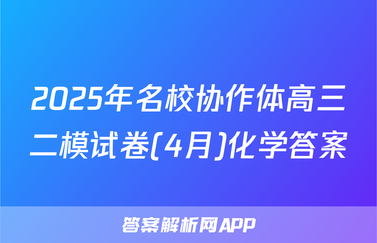 2025年名校协作体高三二模试卷(4月)化学答案