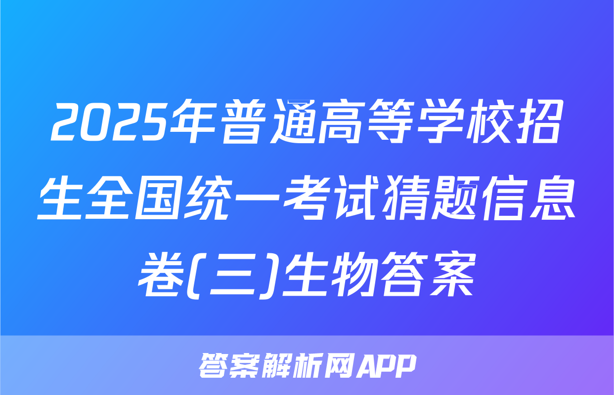 2025年普通高等学校招生全国统一考试猜题信息卷(三)生物答案