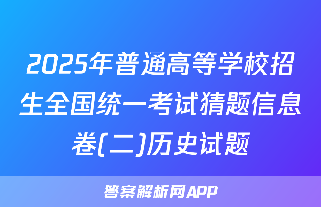 2025年普通高等学校招生全国统一考试猜题信息卷(二)历史试题