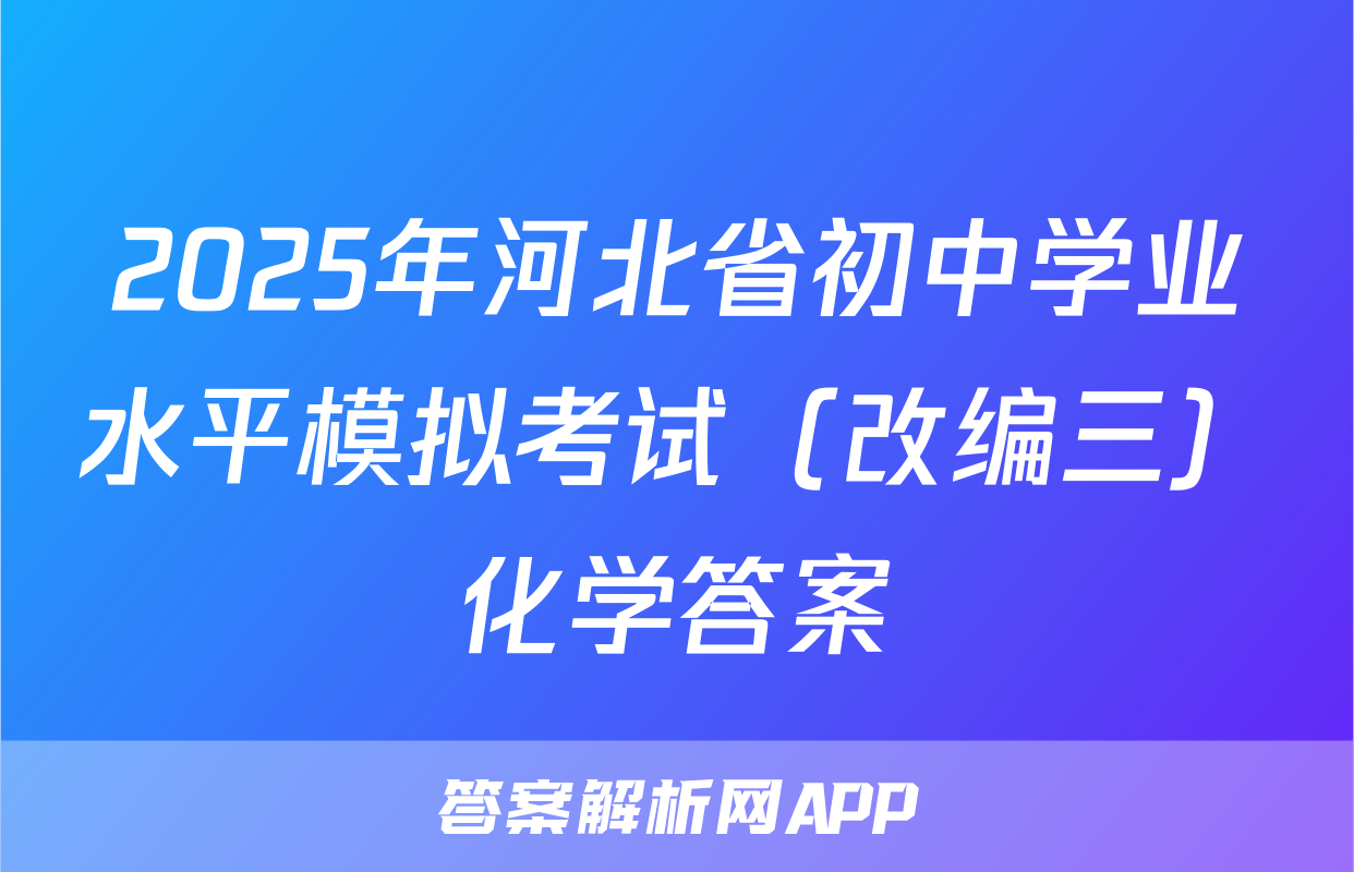 2025年河北省初中学业水平模拟考试（改编三）化学答案