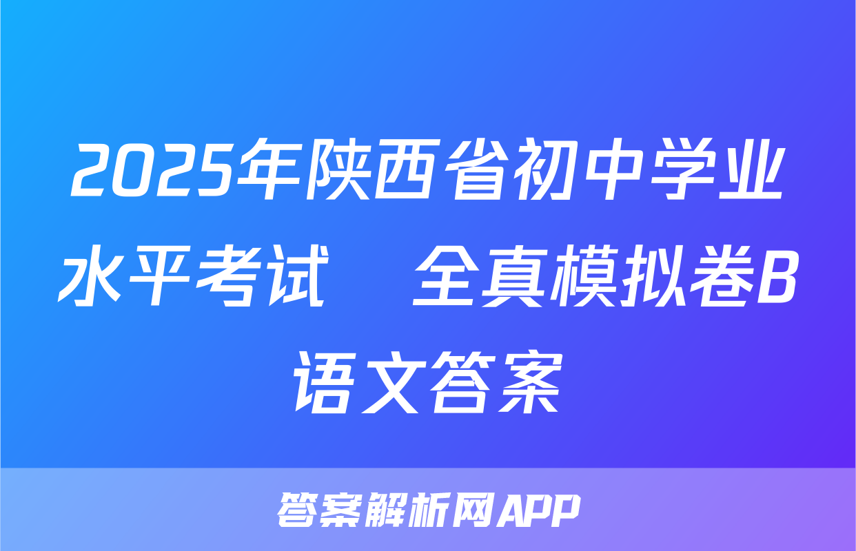 2025年陕西省初中学业水平考试•全真模拟卷B语文答案
