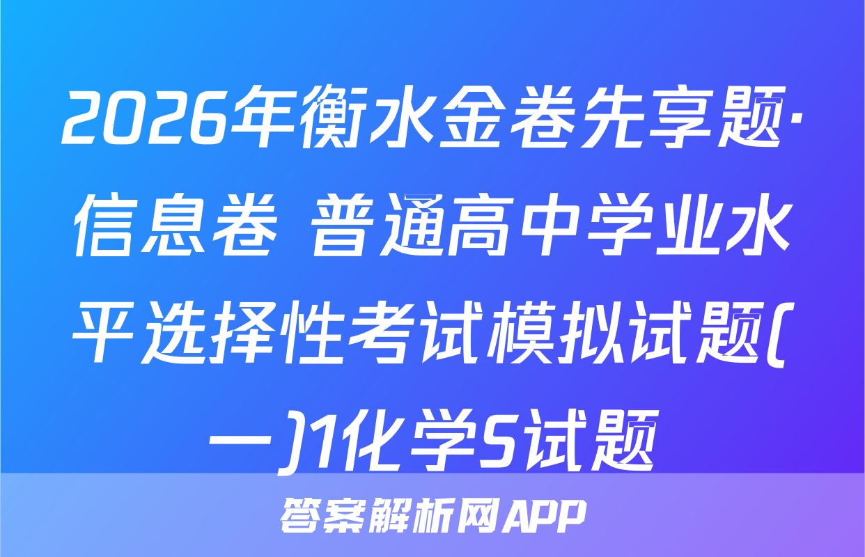 2026年衡水金卷先享题·信息卷 普通高中学业水平选择性考试模拟试题(一)1化学S试题