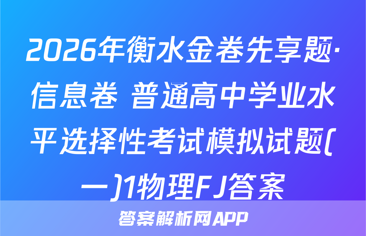 2026年衡水金卷先享题·信息卷 普通高中学业水平选择性考试模拟试题(一)1物理FJ答案