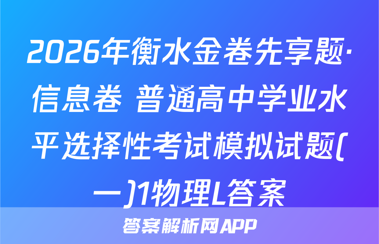 2026年衡水金卷先享题·信息卷 普通高中学业水平选择性考试模拟试题(一)1物理L答案