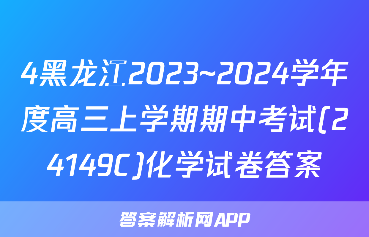 4黑龙江2023~2024学年度高三上学期期中考试(24149C)化学试卷答案