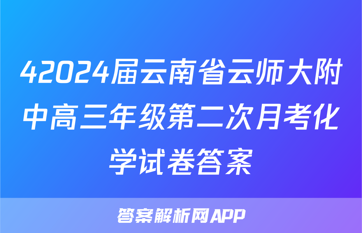 42024届云南省云师大附中高三年级第二次月考化学试卷答案