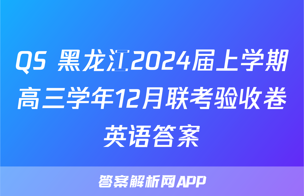 QS 黑龙江2024届上学期高三学年12月联考验收卷英语答案