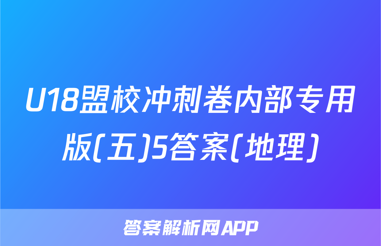 U18盟校冲刺卷内部专用版(五)5答案(地理)