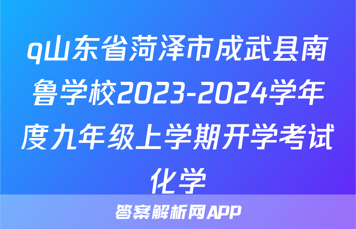 q山东省菏泽市成武县南鲁学校2023-2024学年度九年级上学期开学考试化学