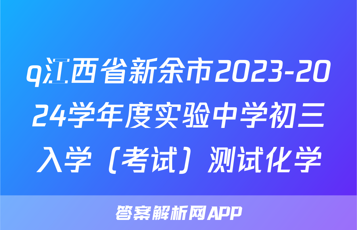 q江西省新余市2023-2024学年度实验中学初三入学（考试）测试化学