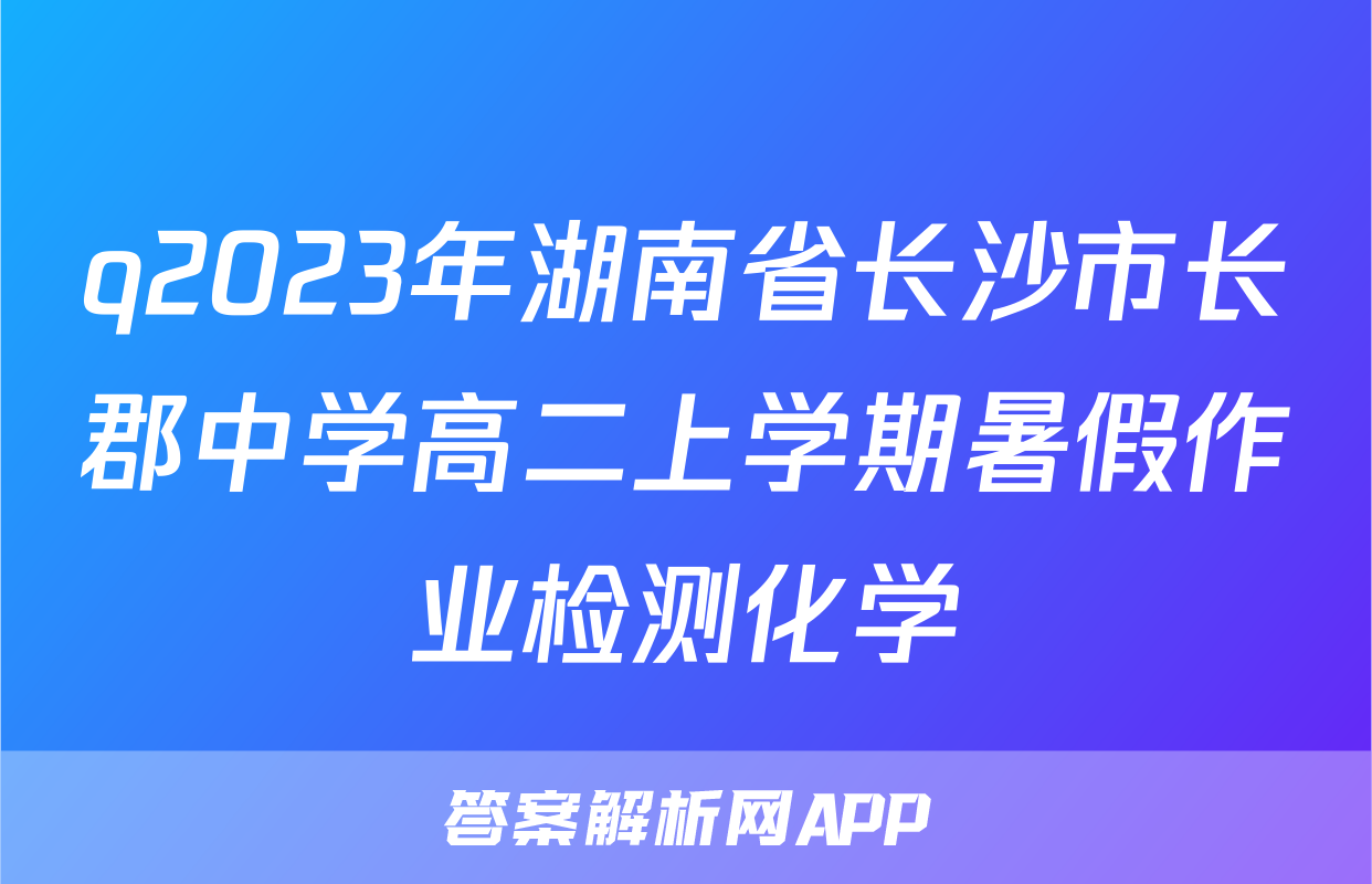 q2023年湖南省长沙市长郡中学高二上学期暑假作业检测化学