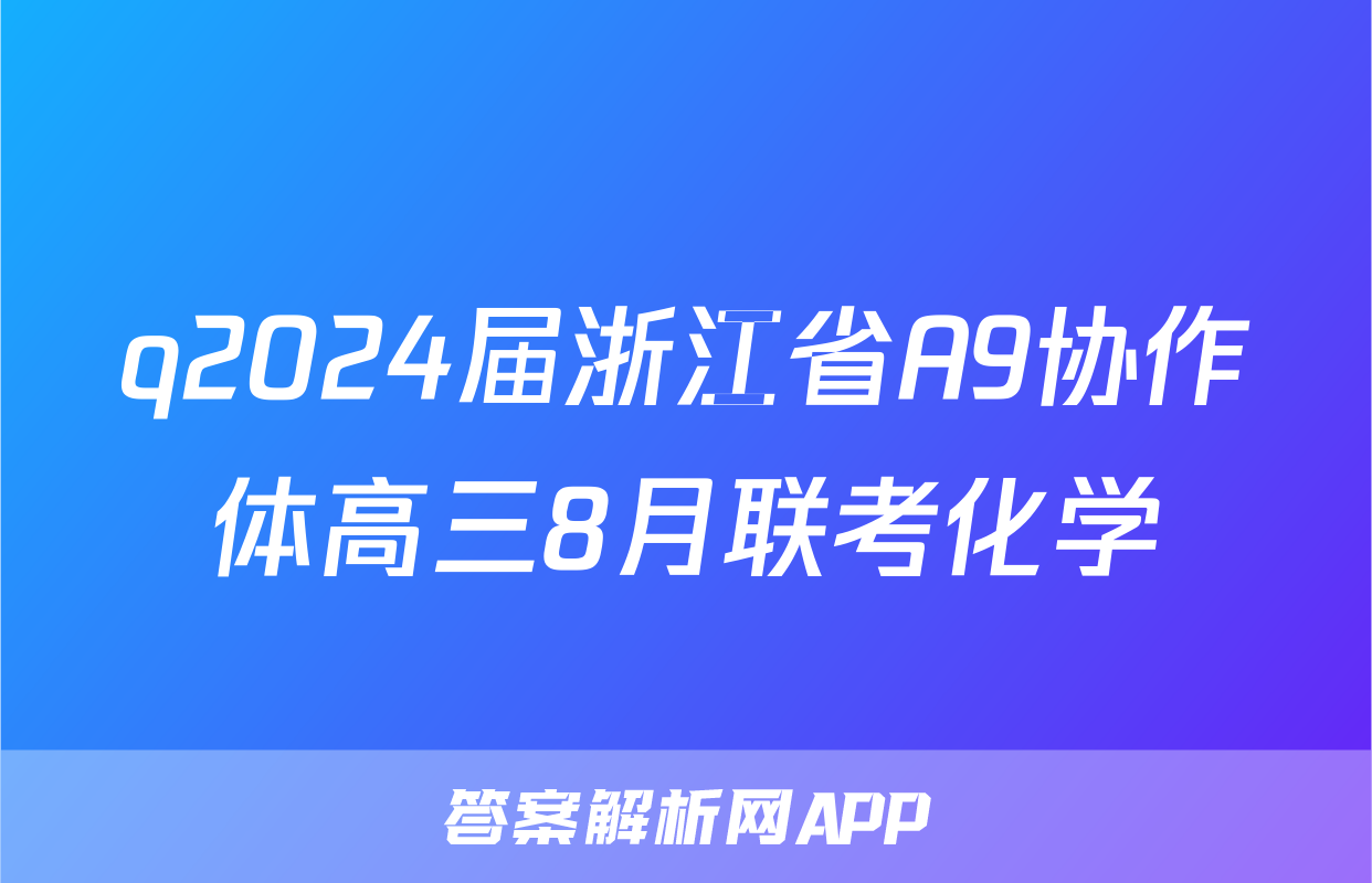 q2024届浙江省A9协作体高三8月联考化学