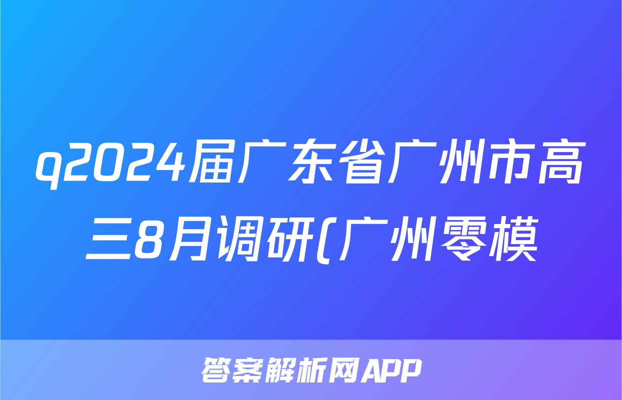 q2024届广东省广州市高三8月调研(广州零模)化学
