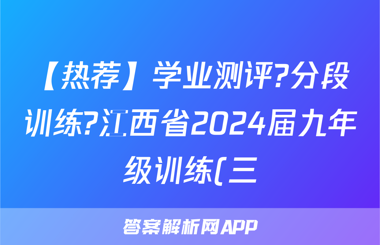 【热荐】学业测评?分段训练?江西省2024届九年级训练(三)化学x试卷