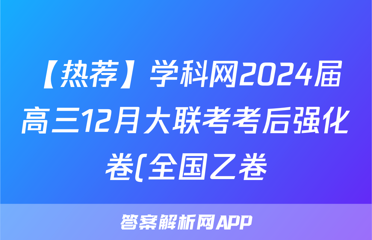 【热荐】学科网2024届高三12月大联考考后强化卷(全国乙卷)化学x试卷