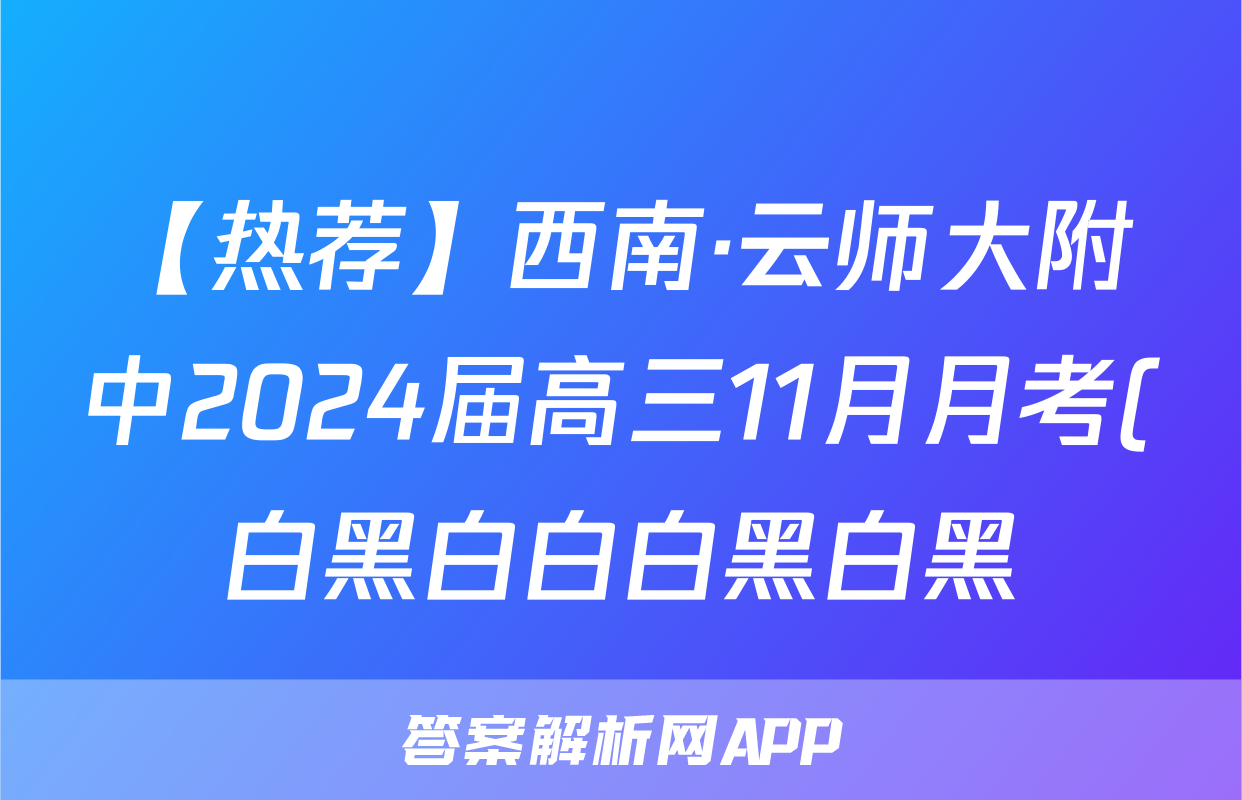 【热荐】西南·云师大附中2024届高三11月月考(白黑白白白黑白黑)化学x试卷