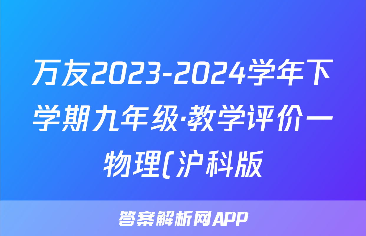万友2023-2024学年下学期九年级·教学评价一物理(沪科版)答案