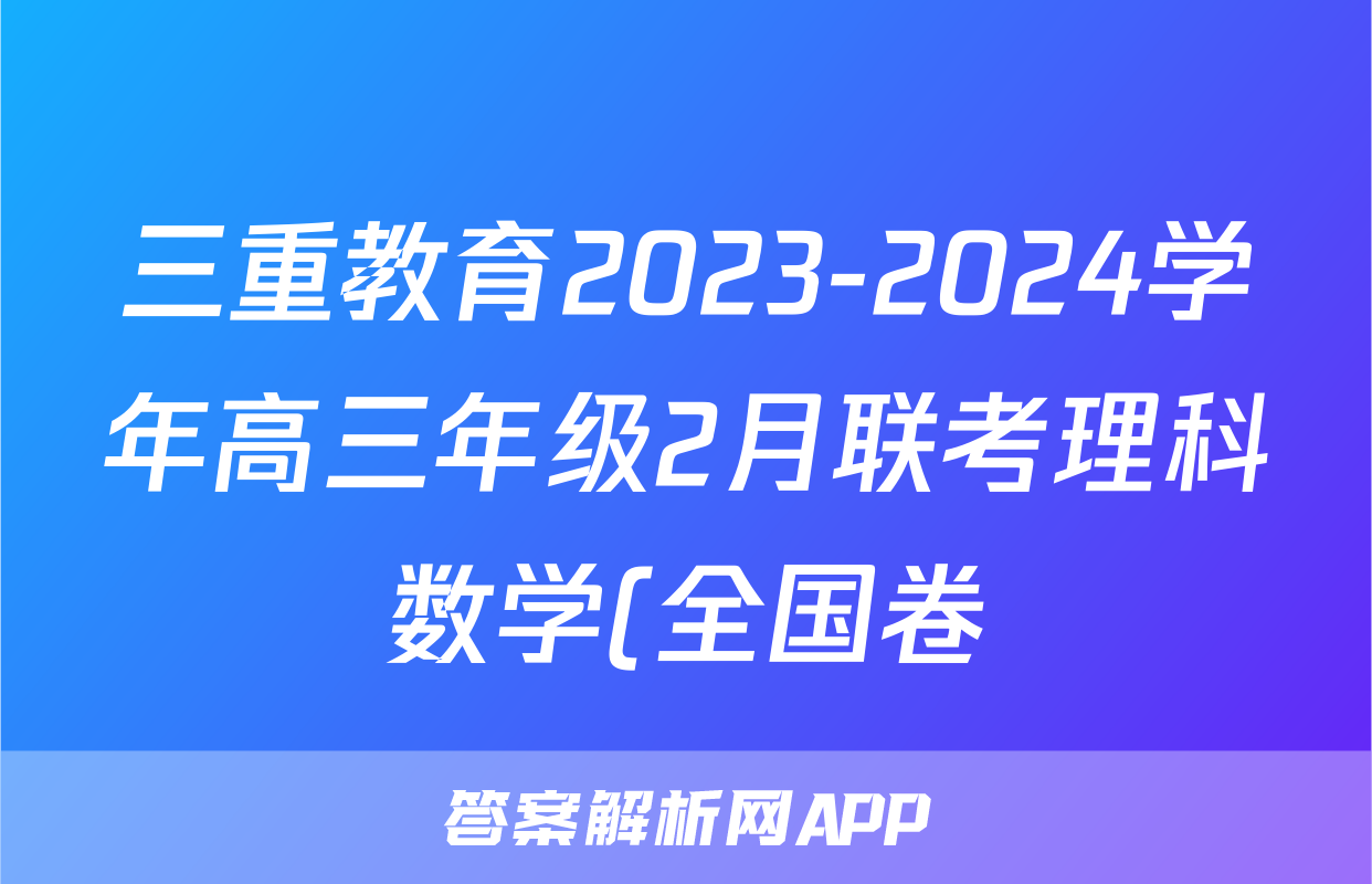 三重教育2023-2024学年高三年级2月联考理科数学(全国卷)答案