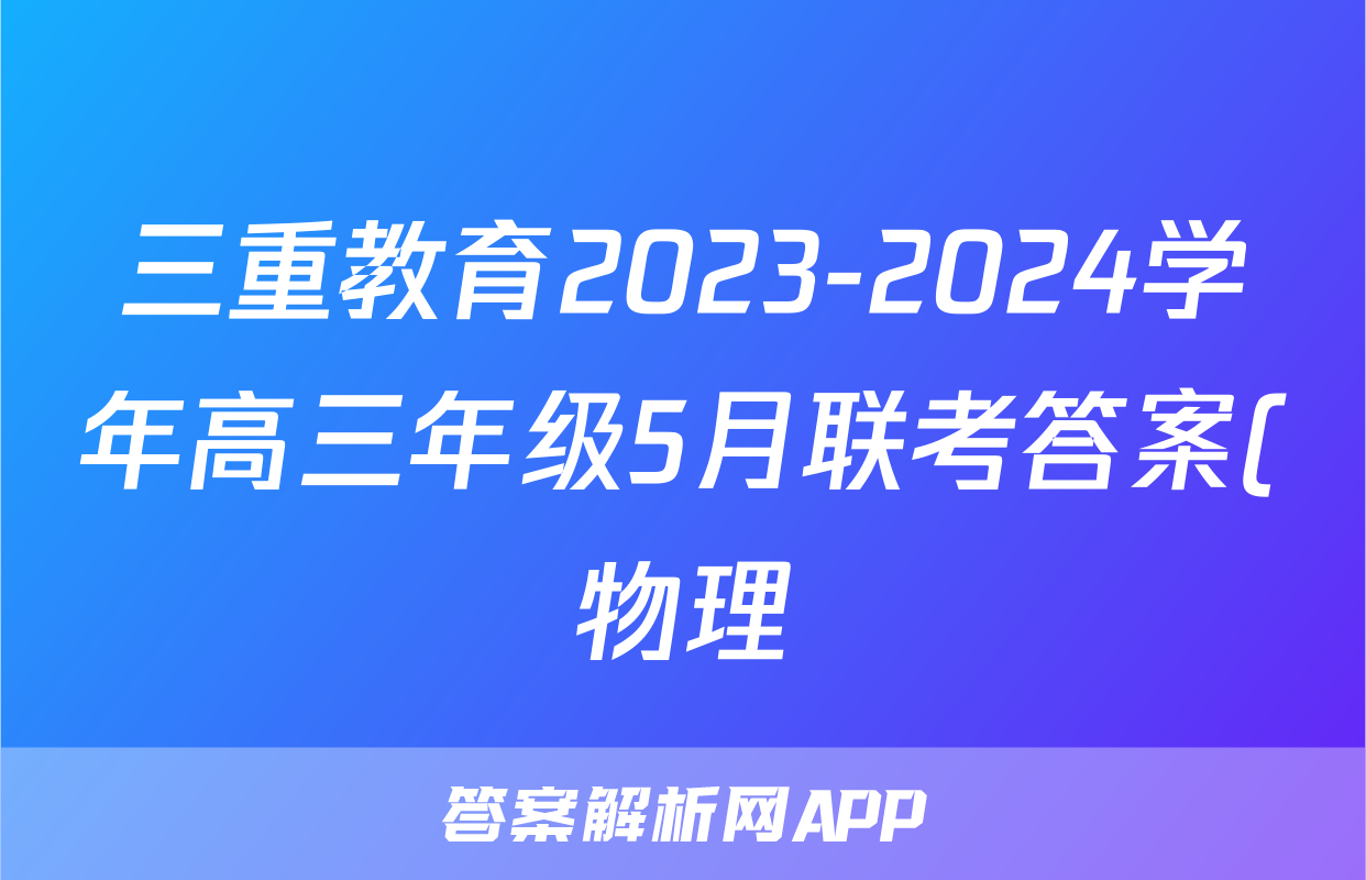 三重教育2023-2024学年高三年级5月联考答案(物理)