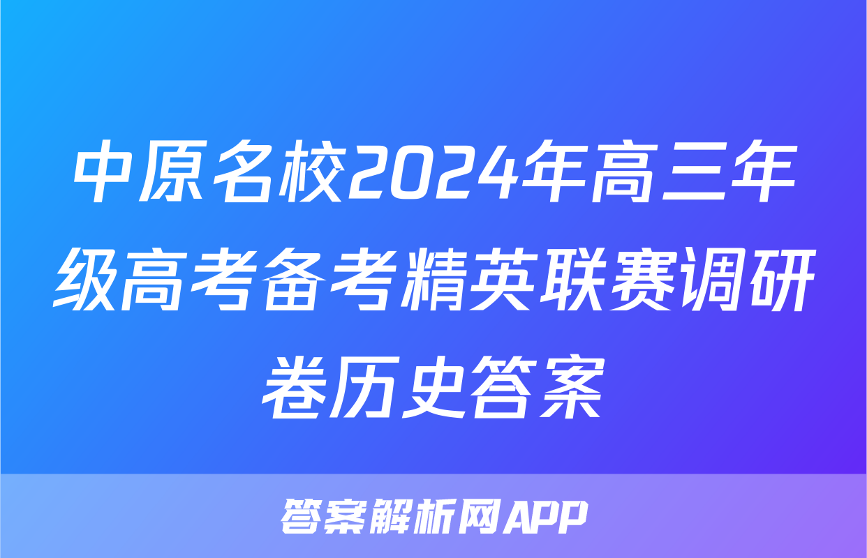 中原名校2024年高三年级高考备考精英联赛调研卷历史答案