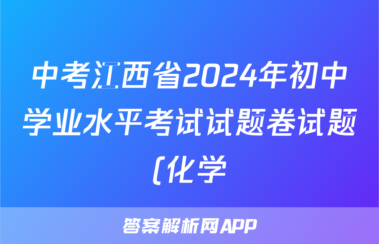 中考江西省2024年初中学业水平考试试题卷试题(化学)