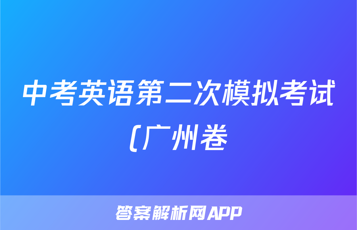 中考英语第二次模拟考试(广州卷)-2023年中考英语逆袭冲刺名校模拟真题特快专递(含答案)考试试卷